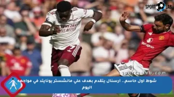 شوط أول حاسم.. آرسنال يتقدم بهدف على مانشستر يونايتد في مواجهة اليوم